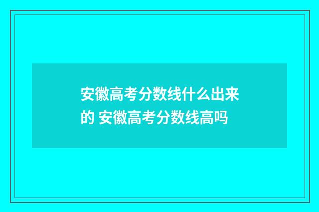 安徽高考分数线什么出来的 安徽高考分数线高吗