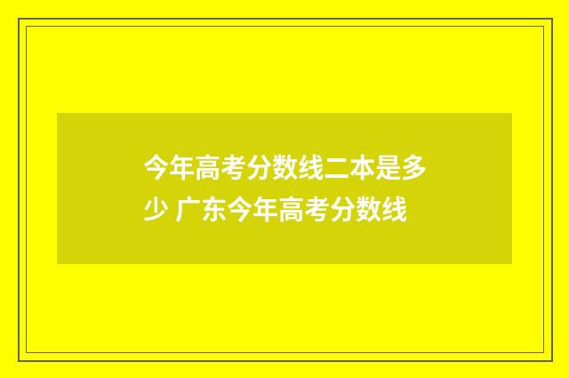 今年高考分数线二本是多少 广东今年高考分数线