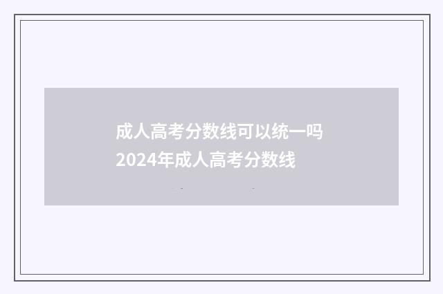 成人高考分数线可以统一吗 2024年成人高考分数线