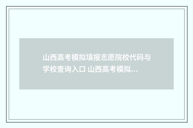 山西高考模拟填报志愿院校代码与学校查询入口 山西高考模拟填报志愿