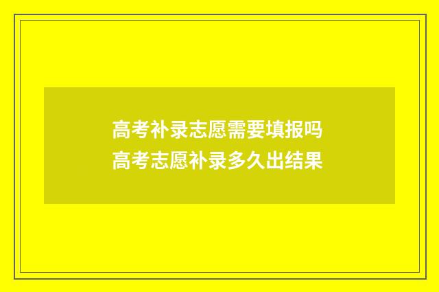 高考补录志愿需要填报吗 高考志愿补录多久出结果