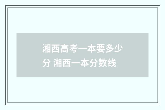 湘西高考一本要多少分 湘西一本分数线