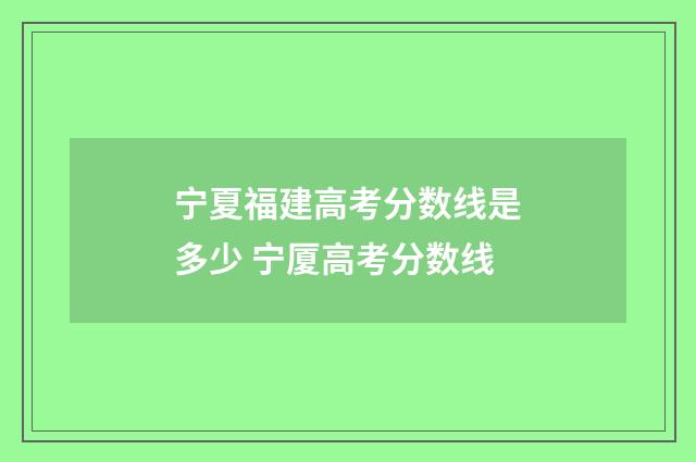 宁夏福建高考分数线是多少 宁厦高考分数线