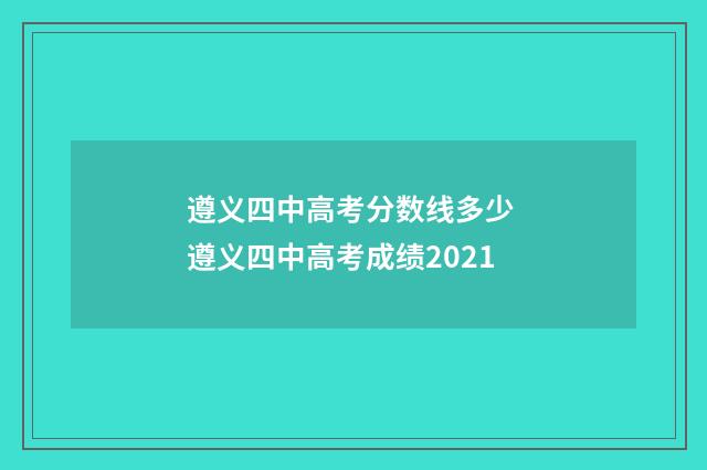 遵义四中高考分数线多少 遵义四中高考成绩2021