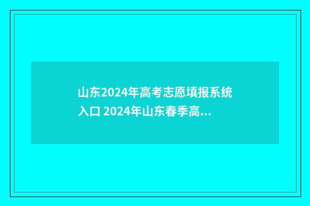 山东2024年高考志愿填报系统入口 2024年山东春季高考招生学校