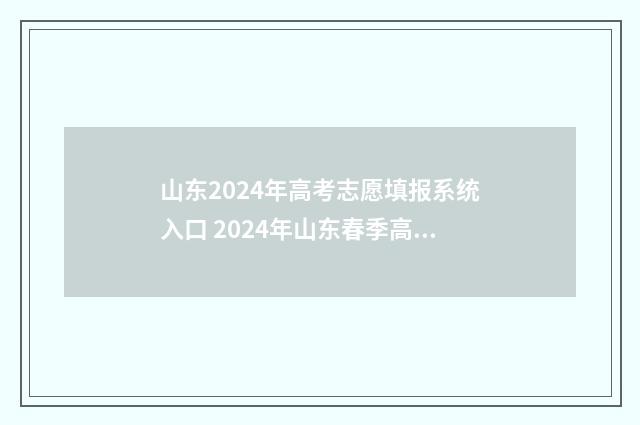 山东2024年高考志愿填报系统入口 2024年山东春季高考招生学校