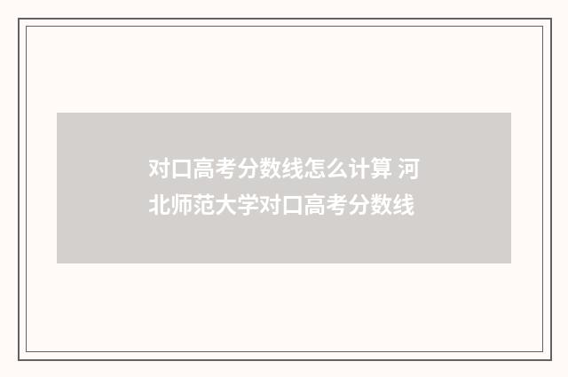 对口高考分数线怎么计算 河北师范大学对口高考分数线