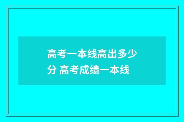 高考一本线高出多少分 高考成绩一本线