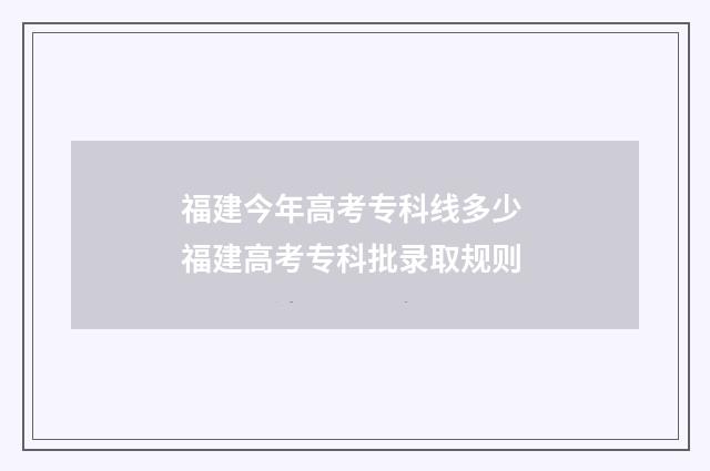 福建今年高考专科线多少 福建高考专科批录取规则