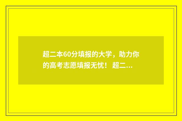 超二本60分填报的大学，助力你的高考志愿填报无忧！ 超二本线90分怎样报考