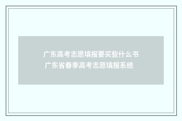 广东高考志愿填报要买些什么书 广东省春季高考志愿填报系统