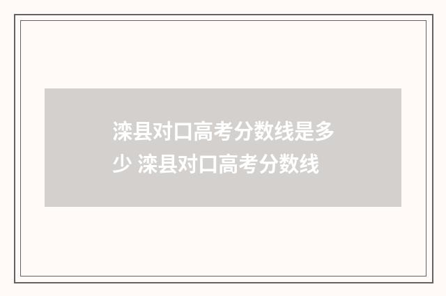 滦县对口高考分数线是多少 滦县对口高考分数线