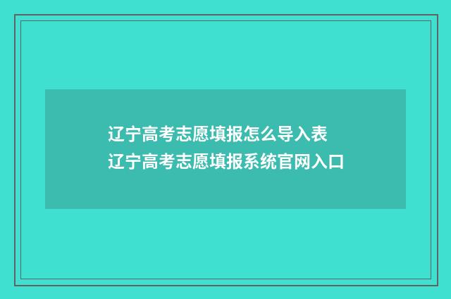 辽宁高考志愿填报怎么导入表 辽宁高考志愿填报系统官网入口