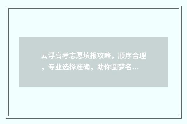 云浮高考志愿填报攻略，顺序合理，专业选择准确，助你圆梦名校！ 云浮市2020年高考成绩公布结果