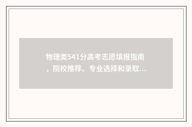 物理类541分高考志愿填报指南，院校推荐、专业选择和录取规则 高考物理多少分2021