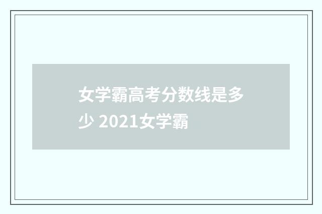 女学霸高考分数线是多少 2021女学霸