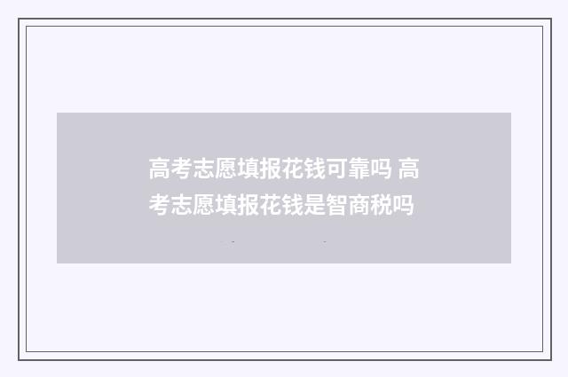 高考志愿填报花钱可靠吗 高考志愿填报花钱是智商税吗