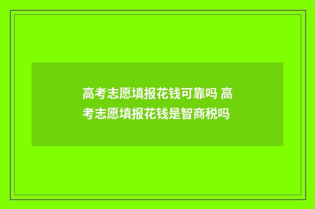 高考志愿填报花钱可靠吗 高考志愿填报花钱是智商税吗