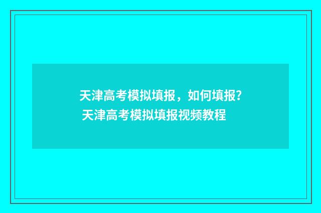 天津高考模拟填报，如何填报？ 天津高考模拟填报视频教程