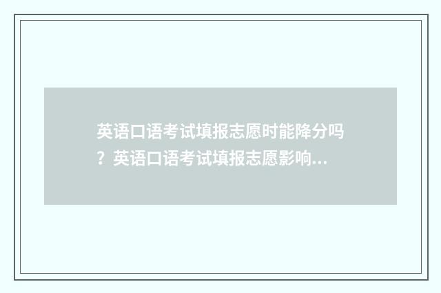 英语口语考试填报志愿时能降分吗？英语口语考试填报志愿影响分数提降 英语口语考试填什么内容