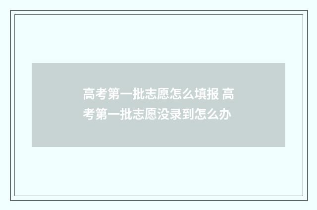 高考第一批志愿怎么填报 高考第一批志愿没录到怎么办