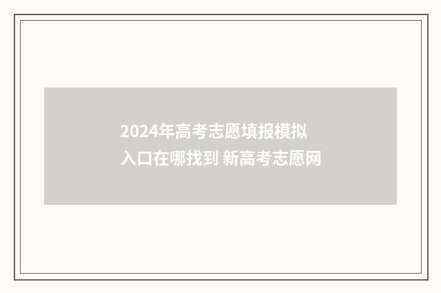 2024年高考志愿填报模拟入口在哪找到 新高考志愿网