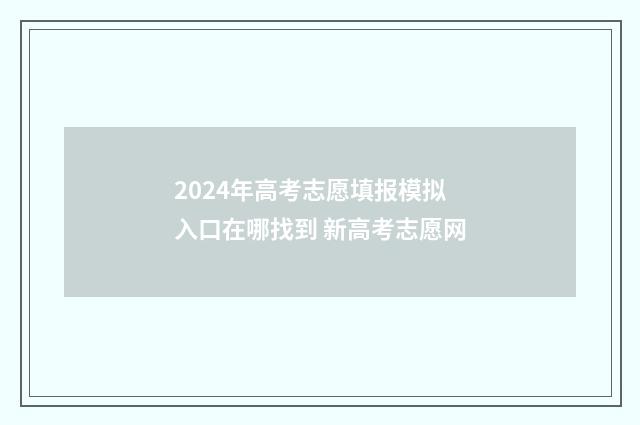 2024年高考志愿填报模拟入口在哪找到 新高考志愿网