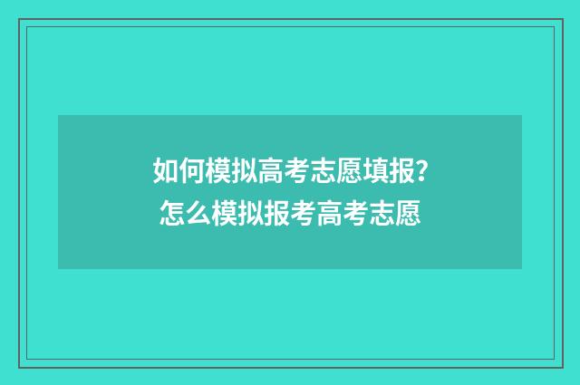 如何模拟高考志愿填报？ 怎么模拟报考高考志愿