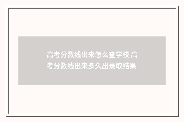 高考分数线出来怎么查学校 高考分数线出来多久出录取结果