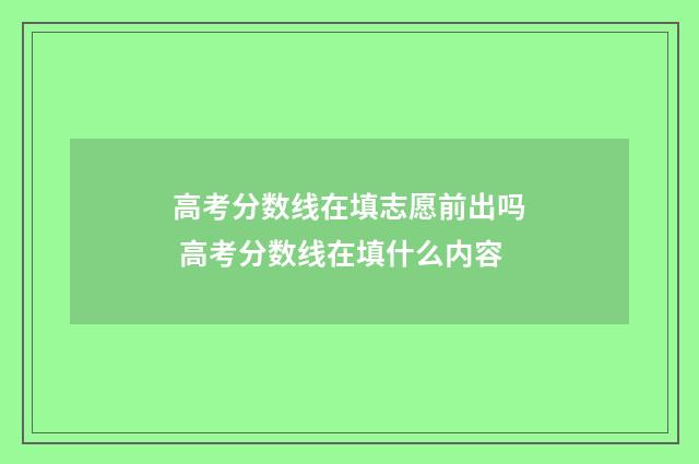 高考分数线在填志愿前出吗 高考分数线在填什么内容