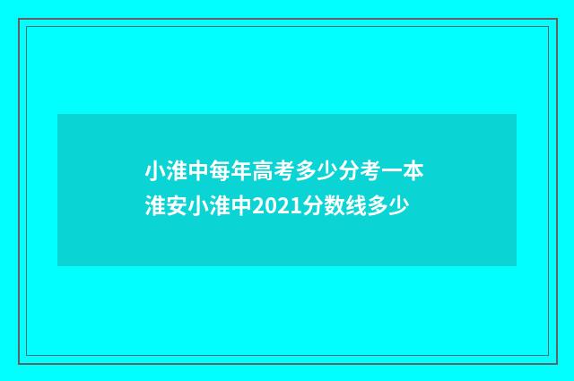 小淮中每年高考多少分考一本 淮安小淮中2021分数线多少