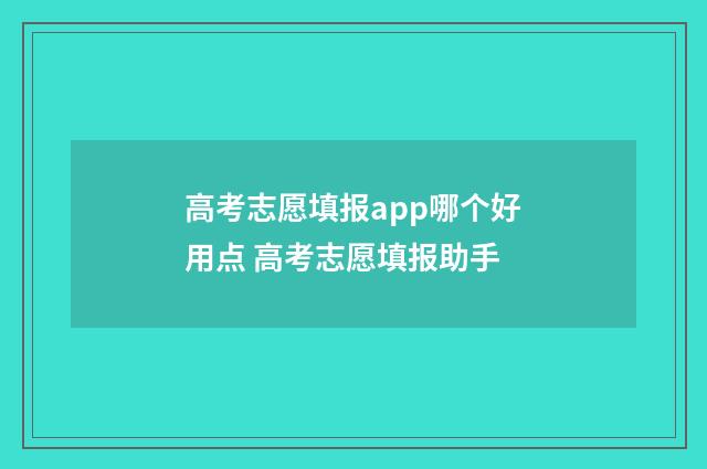 高考志愿填报app哪个好用点 高考志愿填报助手