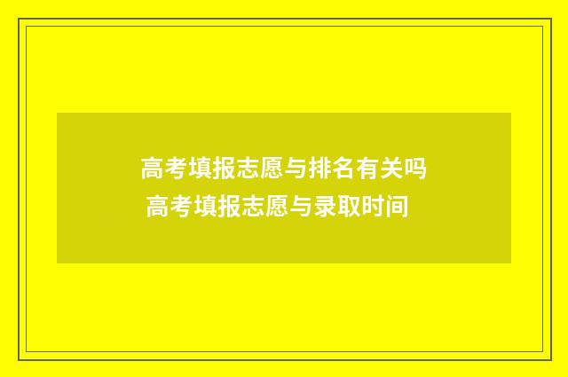 高考填报志愿与排名有关吗 高考填报志愿与录取时间