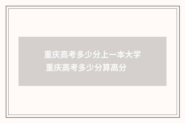 重庆高考多少分上一本大学 重庆高考多少分算高分
