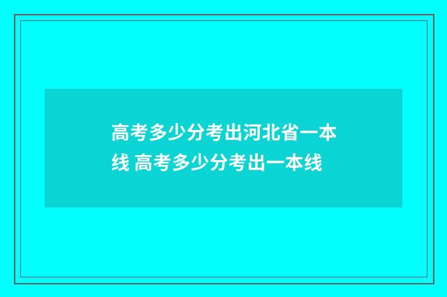 高考多少分考出河北省一本线 高考多少分考出一本线