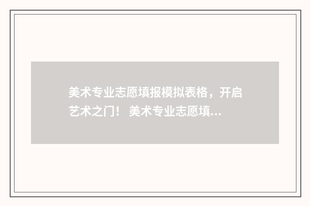 美术专业志愿填报模拟表格,开启艺术之门! 美术专业志愿填报