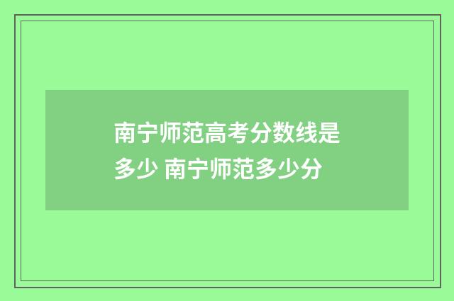 南宁师范高考分数线是多少 南宁师范多少分