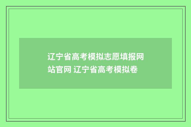 辽宁省高考模拟志愿填报网站官网 辽宁省高考模拟卷