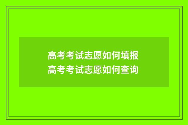 高考考试志愿如何填报 高考考试志愿如何查询