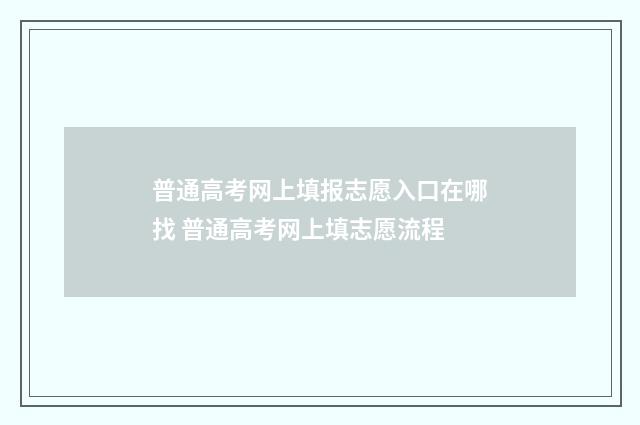 普通高考网上填报志愿入口在哪找 普通高考网上填志愿流程