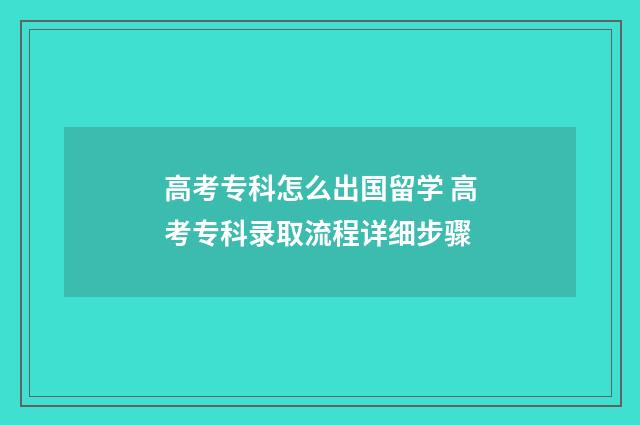 高考专科怎么出国留学 高考专科录取流程详细步骤