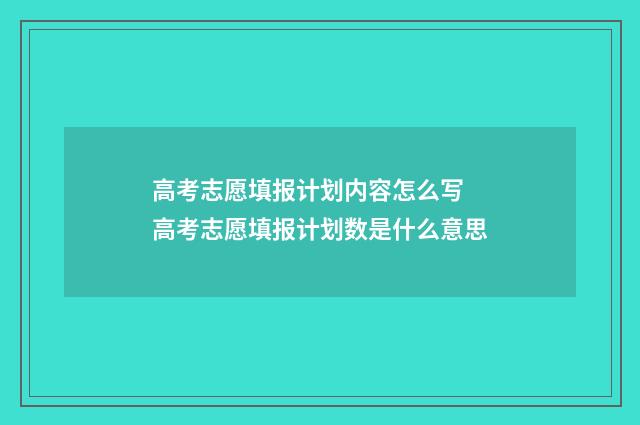 高考志愿填报计划内容怎么写 高考志愿填报计划数是什么意思