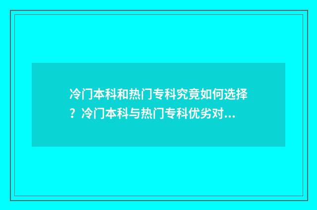 冷门本科和热门专科究竟如何选择？冷门本科与热门专科优劣对比 冷门本科和热门专科哪个好