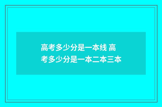 高考多少分是一本线 高考多少分是一本二本三本