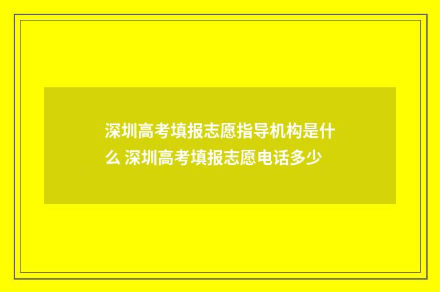 深圳高考填报志愿指导机构是什么 深圳高考填报志愿电话多少