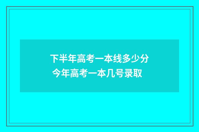 下半年高考一本线多少分 今年高考一本几号录取