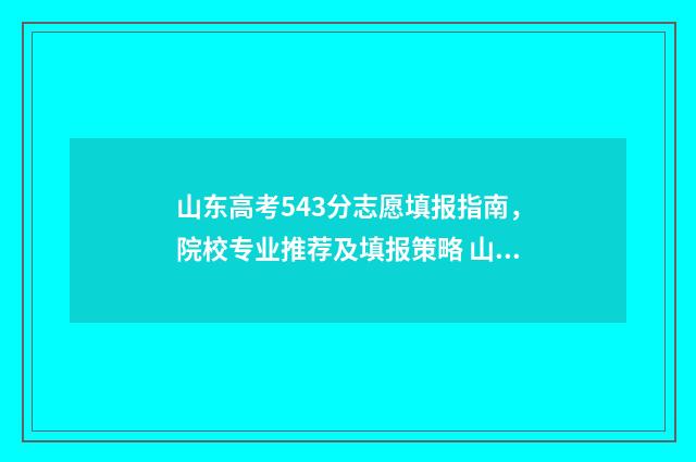 山东高考543分志愿填报指南，院校专业推荐及填报策略 山东高考545分
