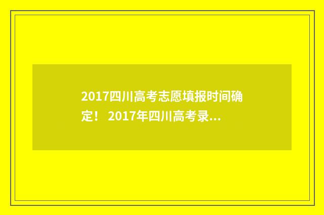 2017四川高考志愿填报时间确定！ 2017年四川高考录取