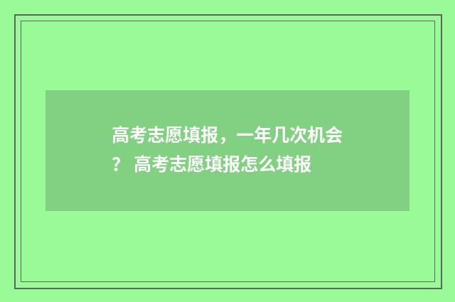 高考志愿填报，一年几次机会？ 高考志愿填报怎么填报