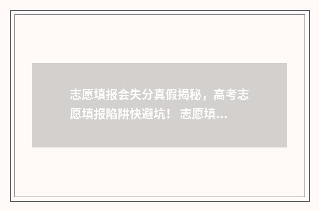 志愿填报会失分真假揭秘，高考志愿填报陷阱快避坑！ 志愿填报不成功会查看得到吗
